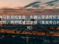 神马影视短复盘：先确认导语提前定性吗，再把情绪词拿掉（像做旁白校对）